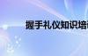 握手礼仪知识培训 握手礼仪知识