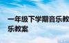 一年级下学期音乐教案详案 一年级下学期音乐教案