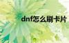 dnf怎么刷卡片（dnf怎么卡钱）