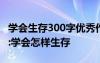 学会生存300字优秀作文 学会生存作文500字:学会怎样生存