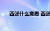 西郊什么意思 西郊唐杜甫全文、注释