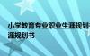 小学教育专业职业生涯规划书3000字 小学教育专业职业生涯规划书