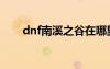 dnf南溪之谷在哪里（dnf南溪之谷）