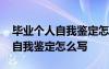 毕业个人自我鉴定怎么写简短一点 毕业个人自我鉴定怎么写