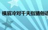 横眉冷对千夫指猜俗语 横眉冷对千夫指成语