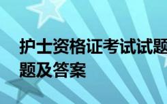 护士资格证考试试题真题 护士资格证考试试题及答案