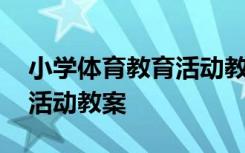 小学体育教育活动教案及反思 小学体育教育活动教案