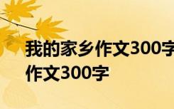 我的家乡作文300字优秀作文 《我的家乡》作文300字