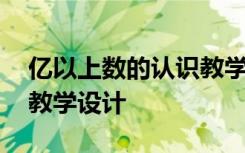 亿以上数的认识教学内容 亿以上数的认识的教学设计