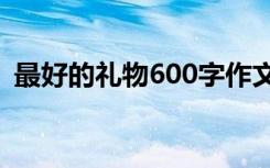 最好的礼物600字作文 我给妈妈的礼物作文