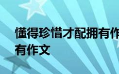 懂得珍惜才配拥有作文600 懂得珍惜才配拥有作文