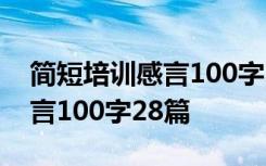 简短培训感言100字28篇怎么写 简短培训感言100字28篇