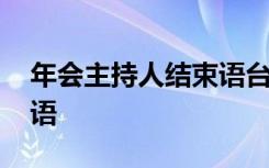 年会主持人结束语台词大全 年会主持词结束语