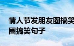 情人节发朋友圈搞笑句子说说 情人节发朋友圈搞笑句子