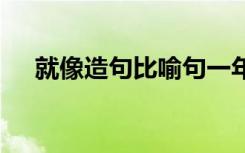 就像造句比喻句一年级 一年级就像造句