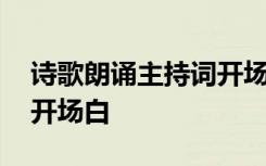 诗歌朗诵主持词开场白个人 诗歌朗诵主持词开场白