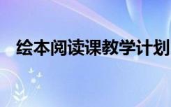 绘本阅读课教学计划 绘本阅读课教学设计