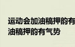 运动会加油稿押韵有气势50字以内 运动会加油稿押韵有气势