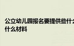 公立幼儿园报名要提供些什么资料 公立幼儿园报名需要准备什么材料