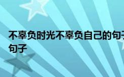 不辜负时光不辜负自己的句子英文 不辜负时光不辜负自己的句子