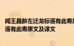 闻王昌龄左迁龙标遥有此寄原文译文主旨 闻王昌龄左迁龙标遥有此寄原文及译文