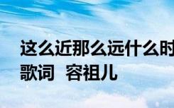 这么近那么远什么时候出的歌 这么近那么远歌词  容祖儿