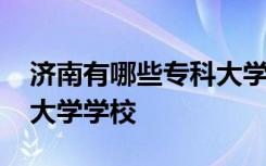 济南有哪些专科大学学校好 济南有哪些专科大学学校