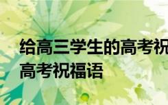 给高三学生的高考祝福语大全 给高三学生的高考祝福语