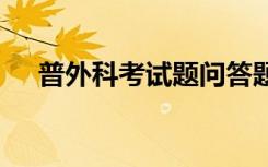 普外科考试题问答题 普外科试题及答案