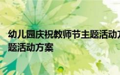 幼儿园庆祝教师节主题活动方案怎么写 幼儿园庆祝教师节主题活动方案