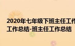 2020年七年级下班主任工作总结 中学七年级下学期班主任工作总结-班主任工作总结