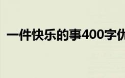 一件快乐的事400字优秀作文 一件快乐的事