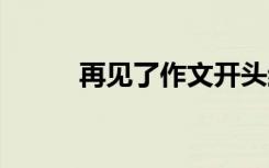 再见了作文开头结尾 再见了作文