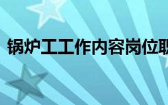 锅炉工工作内容岗位职责 工作内容岗位职责