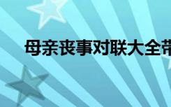 母亲丧事对联大全带横批 母亲丧事对联