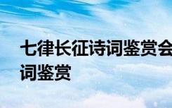 七律长征诗词鉴赏会的心得体会 七律长征诗词鉴赏