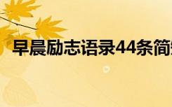 早晨励志语录44条简短 早晨励志语录44条