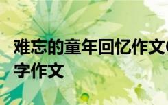 难忘的童年回忆作文600 难忘的童年往事600字作文