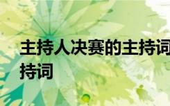 主持人决赛的主持词怎么说 主持人决赛的主持词