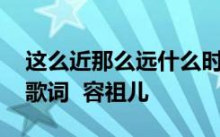 这么近那么远什么时候出的歌 这么近那么远歌词  容祖儿