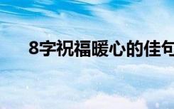 8字祝福暖心的佳句 八个字暖心祝福语