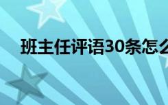 班主任评语30条怎么写 班主任评语30条