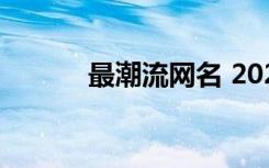 最潮流网名 2022很潮流的网名