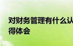 对财务管理有什么认识 对财务管理的认知心得体会