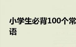 小学生必背100个常用俗语 小学常用俗语谚语