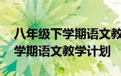 八年级下学期语文教学计划统编版 八年级下学期语文教学计划