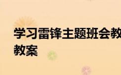 学习雷锋主题班会教案 学习雷锋的主题班会教案