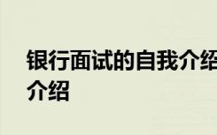 银行面试的自我介绍200字 银行面试的自我介绍