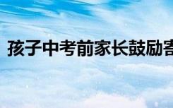 孩子中考前家长鼓励寄语 中考家长简短寄语