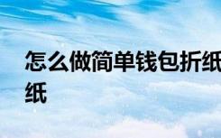 怎么做简单钱包折纸教程 怎么做简单钱包折纸